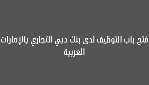 قدم الأن بنك دبى التجارى يعلن عن فرص عمل للمؤهلات العليا