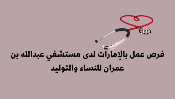 قدم الأن فرص عمل بالإمارات لدى مستشفي عبدالله بن عمران للنساء والتوليد