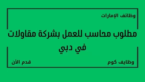 قدمنا لكم مطلوب محاسب للعمل في دبي لدى أحدى شركات المقاولات