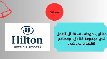 مطلوب موظف أستقبال للعمل لدى فنادق هيلتون في دبي الامارات العربية