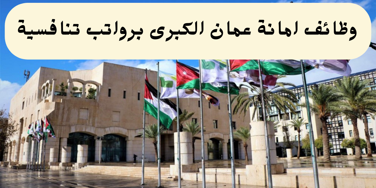 وظائف امانة عمان الكبرى في الاردن لحملة البكالوريوس فأعلى