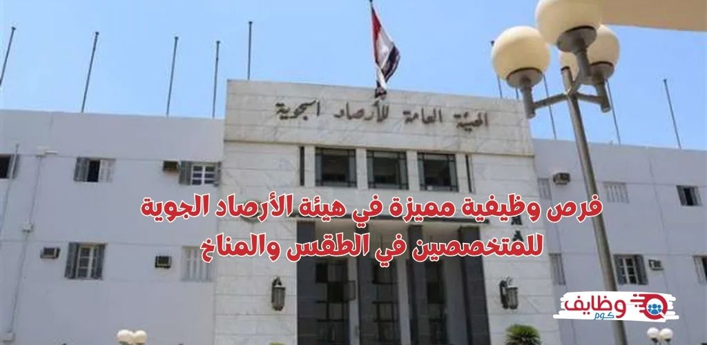 وظائف هيئة الأرصاد الجوية للمتخصصين في الطقس والمناخ بمراتبات مجزية